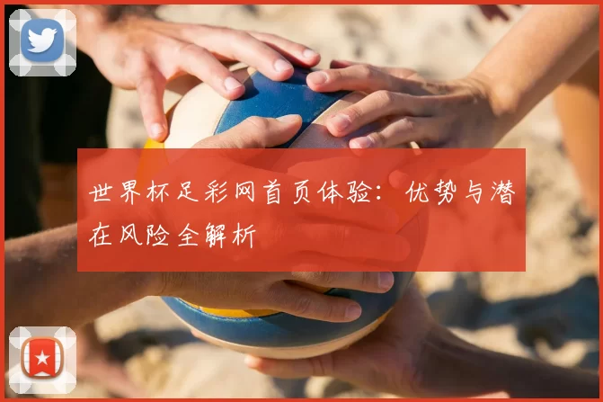 世界杯足彩网首页体验:优势与潜在风险全解析