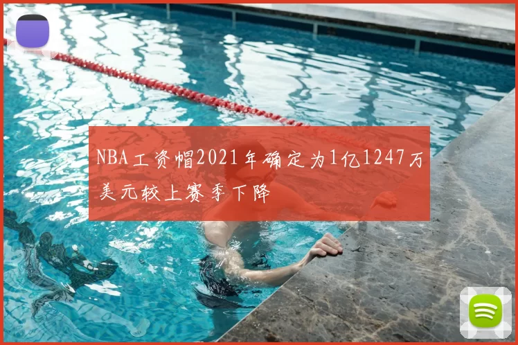 NBA工资帽2021年确定为1亿1247万美元较上赛季下降