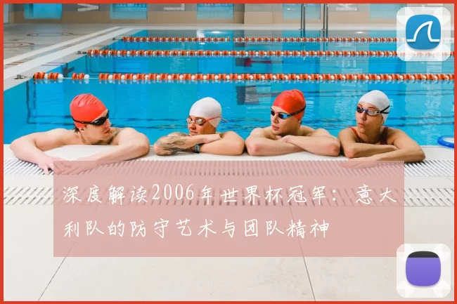 深度解读2006年世界杯冠军:意大利队的防守艺术与团队精神