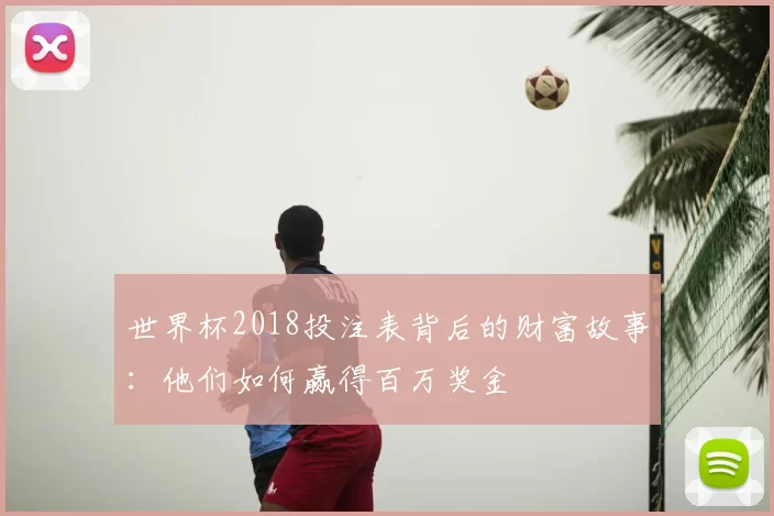 世界杯2018投注表背后的财富故事:他们如何赢得百万奖金