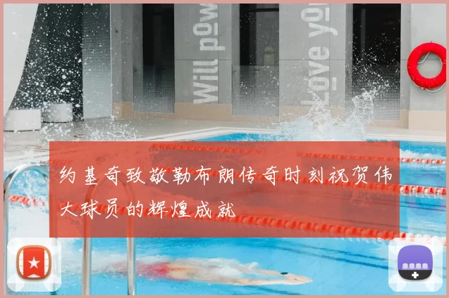 约基奇致敬勒布朗传奇时刻祝贺伟大球员的辉煌成就