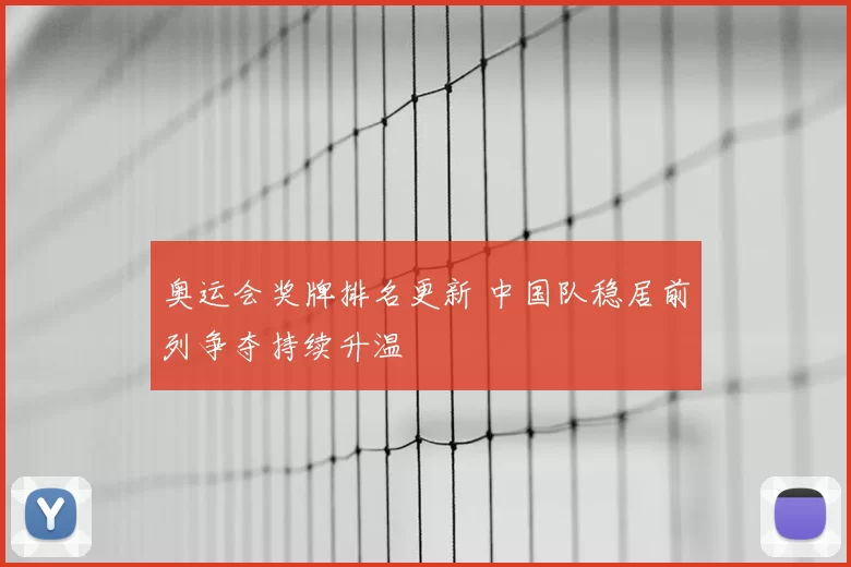 奥运会奖牌排名更新 中国队稳居前列争夺持续升温