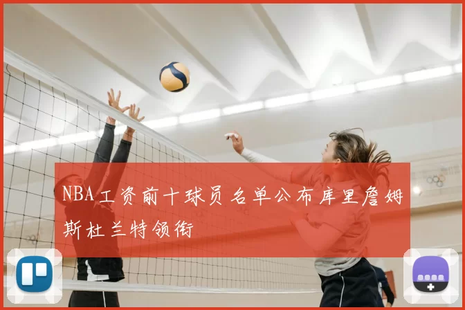NBA工资前十球员名单公布库里詹姆斯杜兰特领衔