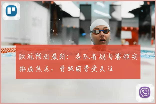 欧冠预测最新:各队备战与赛程安排成焦点,晋级前景受关注