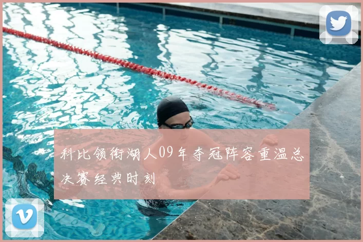 科比领衔湖人09年夺冠阵容重温总决赛经典时刻