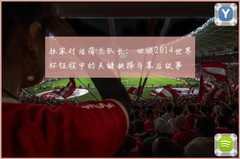 独家对话荷兰队长:回顾2014世界杯征程中的关键抉择与幕后故事