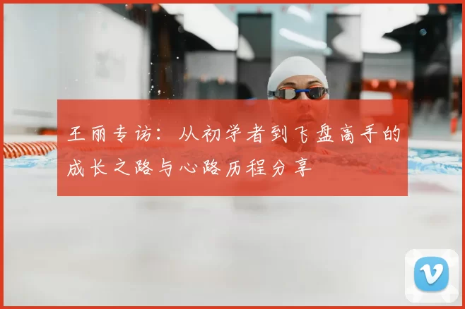 王丽专访：从初学者到飞盘高手的成长之路与心路历程分享