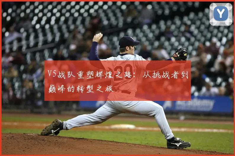 V5战队重塑辉煌之路:从挑战者到巅峰的转型之旅