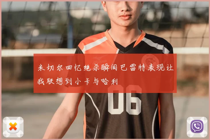 米切尔回忆绝杀瞬间巴雷特表现让我联想到小卡与哈利