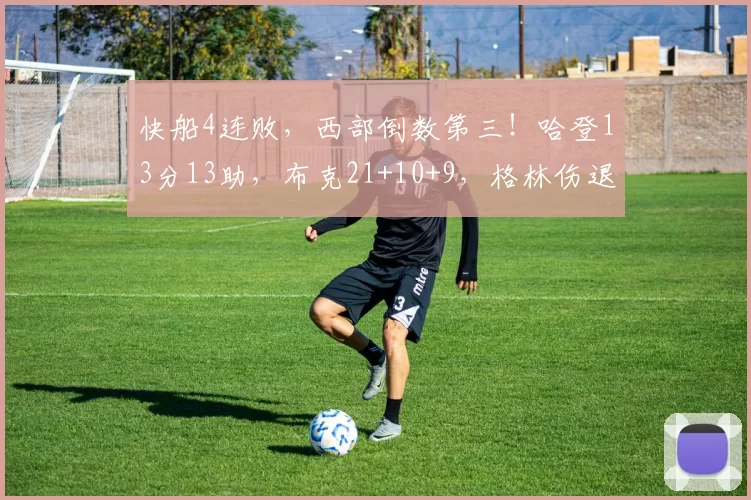 快船4连败，西部倒数第三！哈登13分13助，布克21+10+9，格林伤退