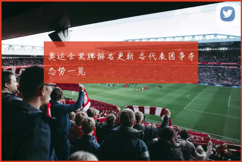 奥运会奖牌排名更新 各代表团争夺态势一览