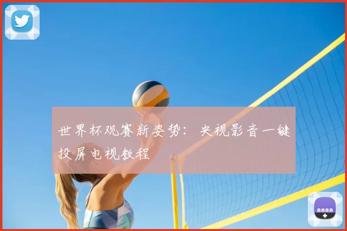 世界杯观赛新姿势:央视影音一键投屏电视教程