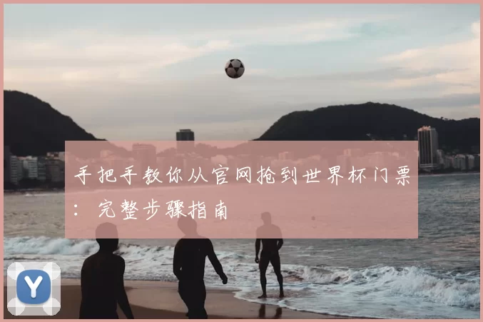 手把手教你从官网抢到世界杯门票：完整步骤指南