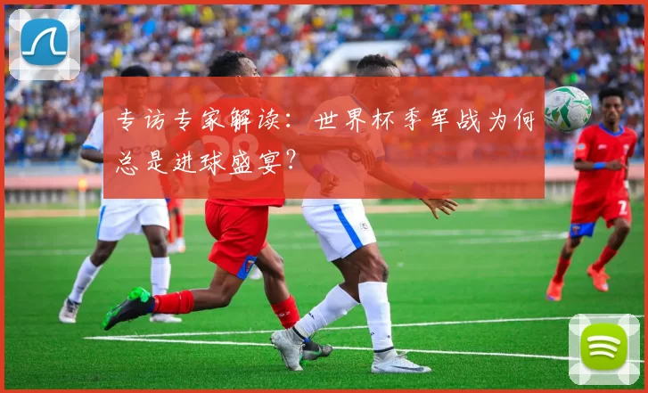 专访专家解读：世界杯季军战为何总是进球盛宴？