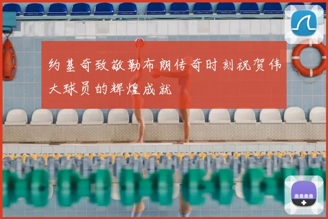 约基奇致敬勒布朗传奇时刻祝贺伟大球员的辉煌成就
