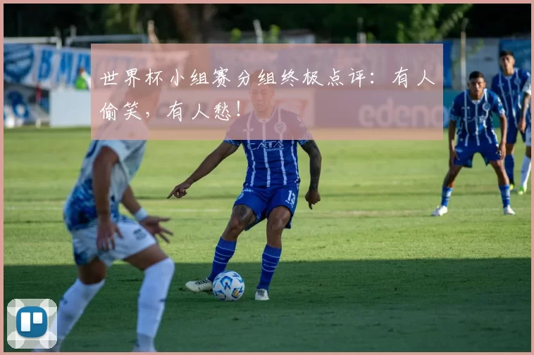 世界杯小组赛分组终极点评：有人偷笑，有人愁！