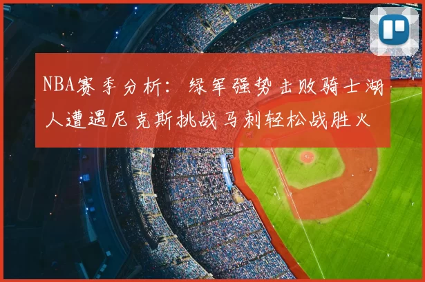 NBA赛季分析:绿军强势击败骑士湖人遭遇尼克斯挑战马刺轻松战胜火箭