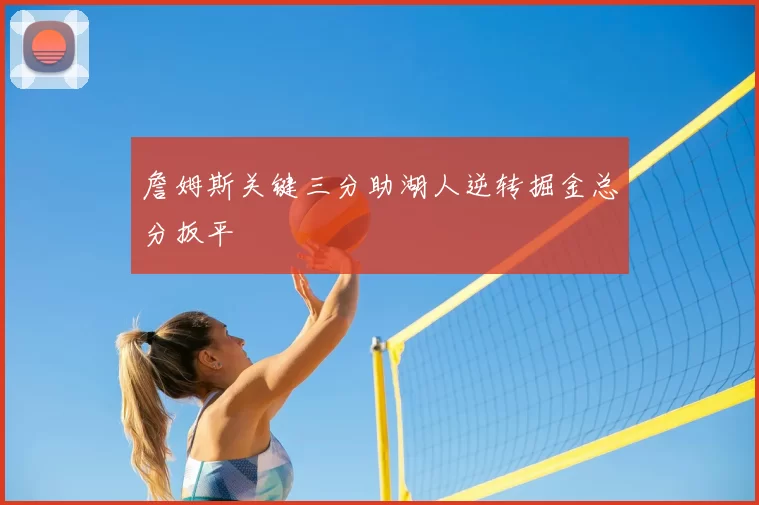 詹姆斯关键三分助湖人逆转掘金总分扳平