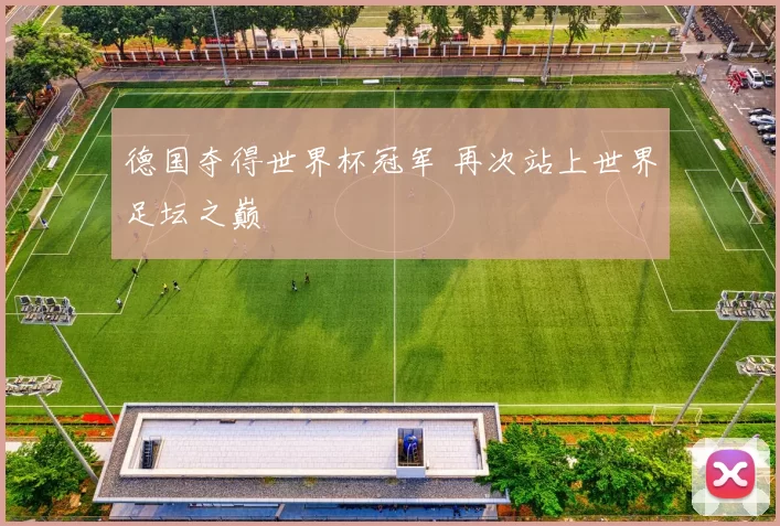 德国夺得世界杯冠军 再次站上世界足坛之巅