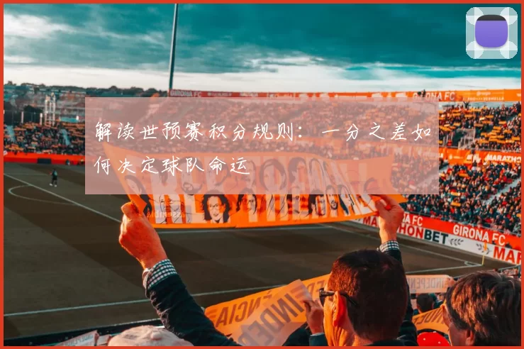 解读世预赛积分规则:一分之差如何决定球队命运
