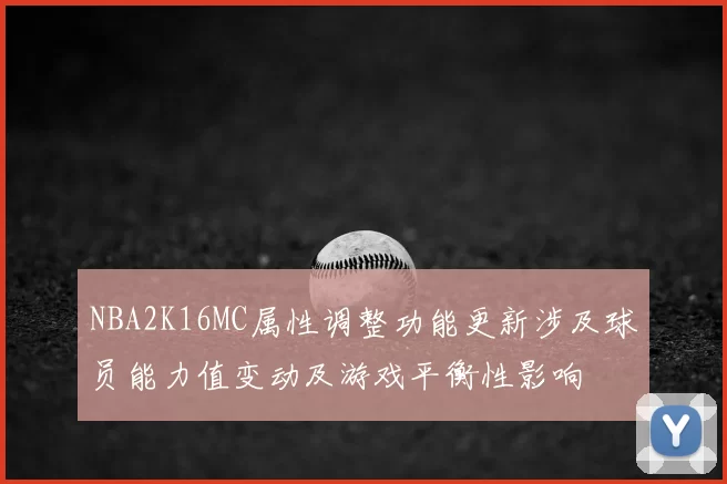 NBA2K16MC属性调整功能更新涉及球员能力值变动及游戏平衡性影响