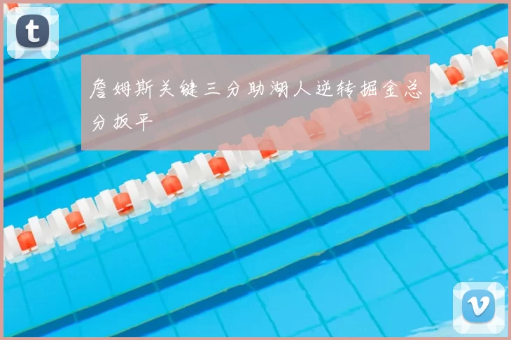 詹姆斯关键三分助湖人逆转掘金总分扳平