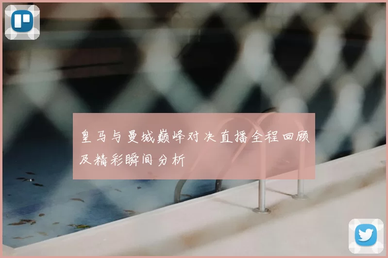 皇马与曼城巅峰对决直播全程回顾及精彩瞬间分析