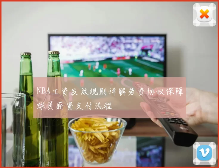NBA工资发放规则详解劳资协议保障球员薪资支付流程
