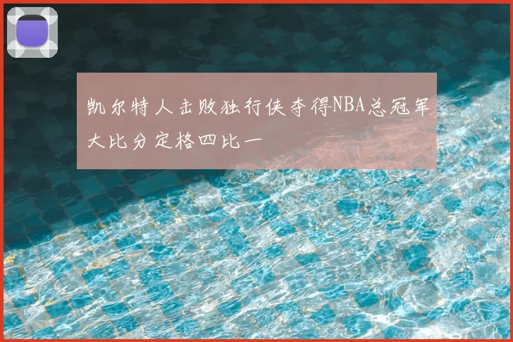 凯尔特人击败独行侠夺得NBA总冠军大比分定格四比一