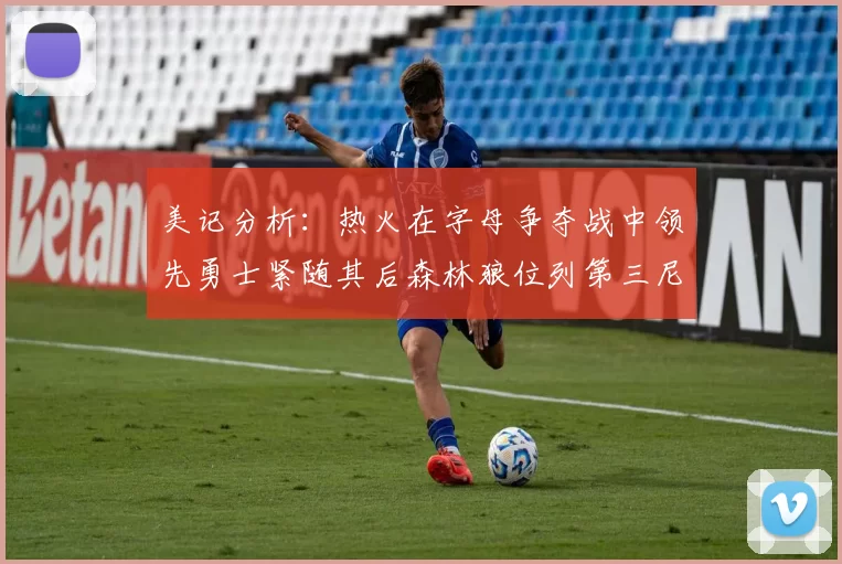 美记分析：热火在字母争夺战中领先勇士紧随其后森林狼位列第三尼克斯处于最后位置
