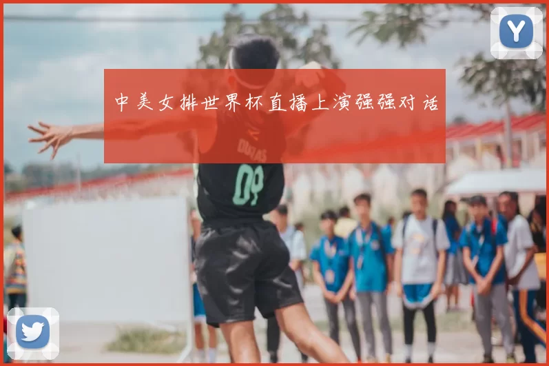中美女排世界杯直播上演强强对话