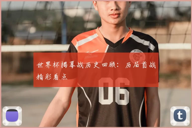 世界杯揭幕战历史回顾：历届首战精彩看点