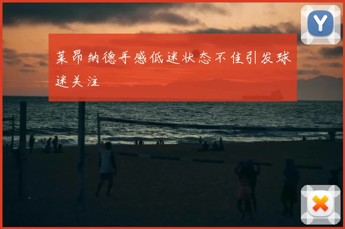 莱昂纳德手感低迷状态不佳引发球迷关注