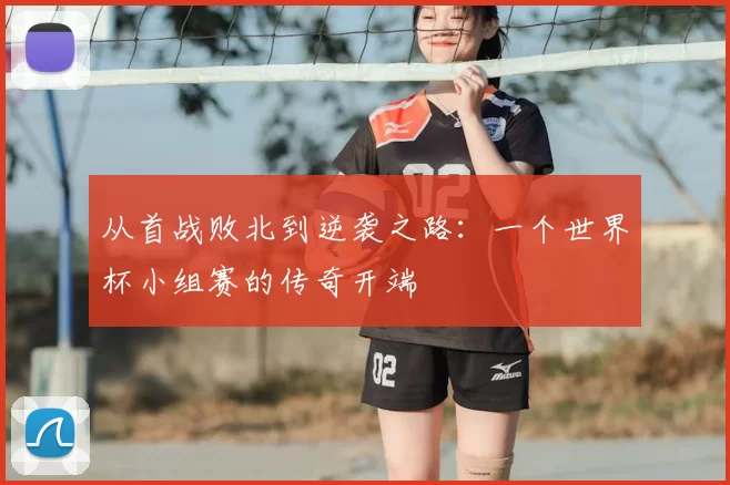 从首战败北到逆袭之路：一个世界杯小组赛的传奇开端