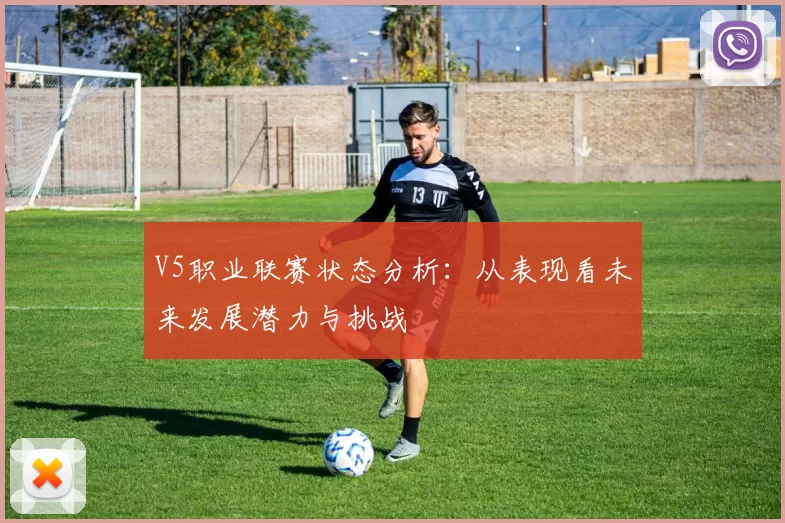V5职业联赛状态分析：从表现看未来发展潜力与挑战