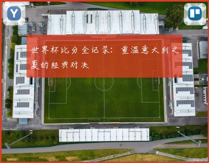 世界杯比分全记录:重温意大利之夏的经典对决