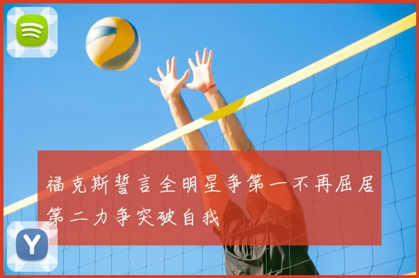 福克斯誓言全明星争第一不再屈居第二力争突破自我
