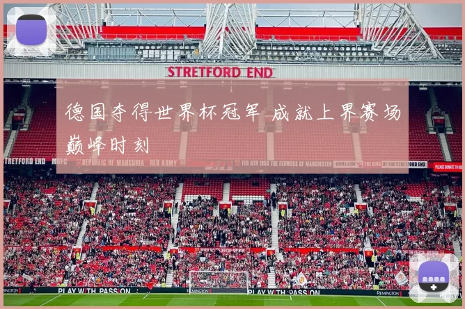 德国夺得世界杯冠军 成就上界赛场巅峰时刻