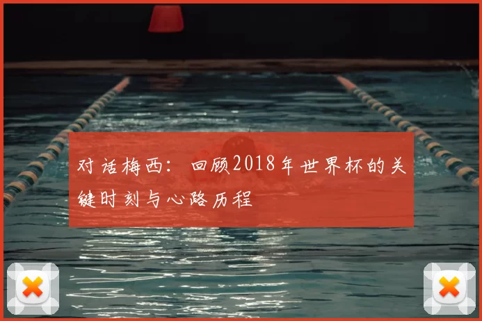 对话梅西:回顾2018年世界杯的关键时刻与心路历程