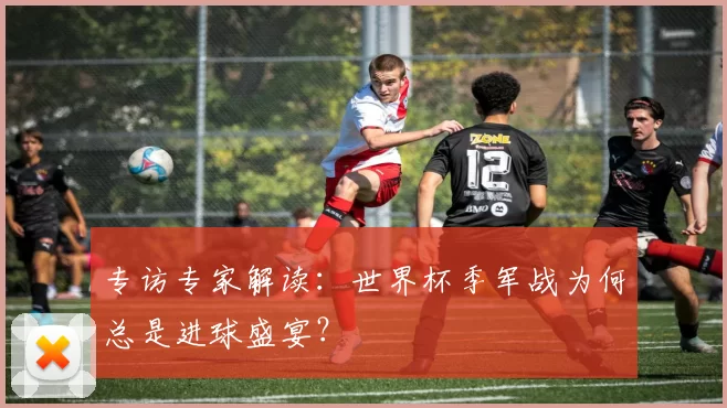 专访专家解读:世界杯季军战为何总是进球盛宴?