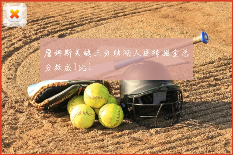 詹姆斯关键三分助湖人逆转掘金总分扳成1比1