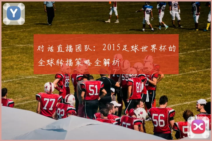 对话直播团队:2015足球世界杯的全球转播策略全解析