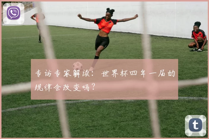 专访专家解读：世界杯四年一届的规律会改变吗？