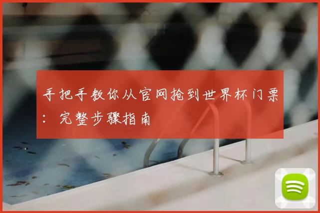 手把手教你从官网抢到世界杯门票:完整步骤指南