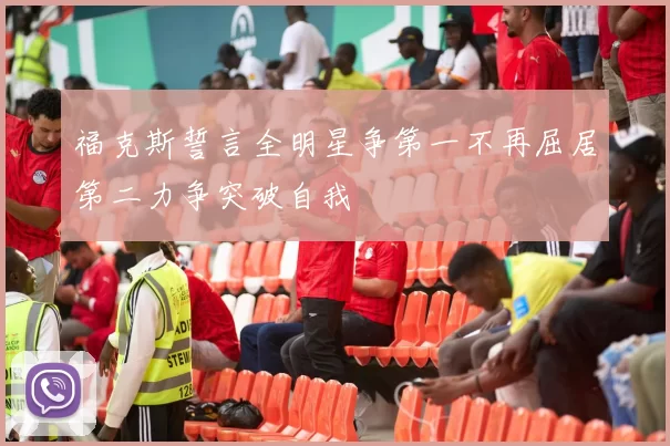 福克斯誓言全明星争第一不再屈居第二力争突破自我