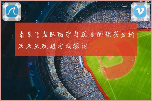 南京飞盘队防守与反击的优劣分析及未来改进方向探讨