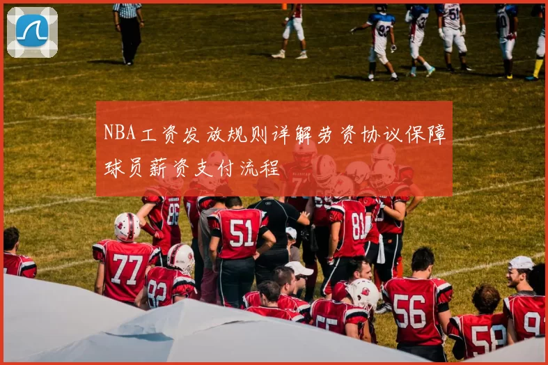 NBA工资发放规则详解劳资协议保障球员薪资支付流程