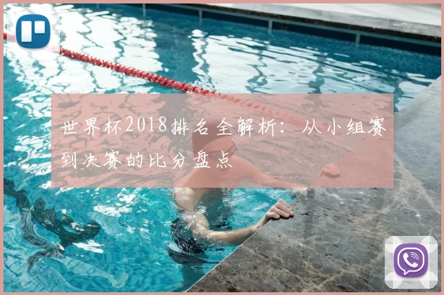 世界杯2018排名全解析：从小组赛到决赛的比分盘点