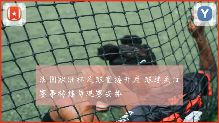 法国欧洲杯足球直播开启 球迷关注赛事转播与观赛安排