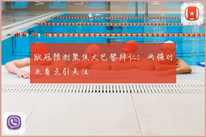 欧冠预测聚焦大巴黎拜仁：两强对决看点引关注
